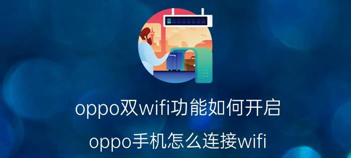 oppo双wifi功能如何开启 oppo手机怎么连接wifi？